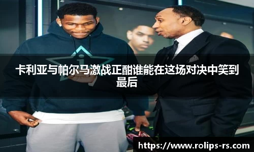 卡利亚与帕尔马激战正酣谁能在这场对决中笑到最后